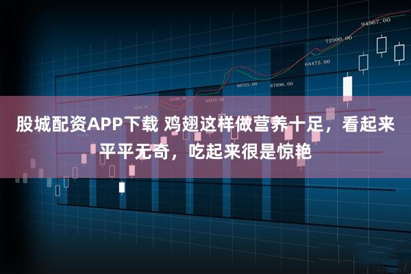 股城配资APP下载 鸡翅这样做营养十足,看起来平平无奇,吃起来很是惊艳