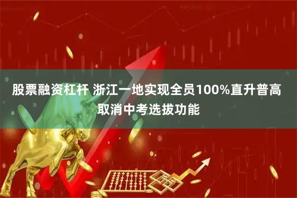 股票融资杠杆 浙江一地实现全员100%直升普高 取消中考选拔功能