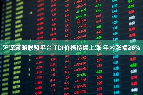 沪深策略联盟平台 TDI价格持续上涨 年内涨幅26%