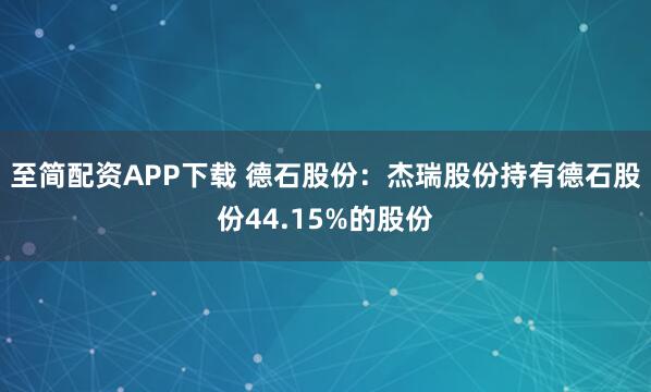 至简配资APP下载 德石股份：杰瑞股份持有德石股份44.15%的股份