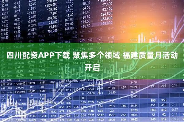 四川配资APP下载 聚焦多个领域 福建质量月活动开启